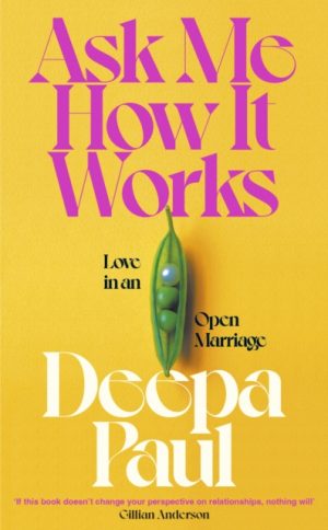Ask Me How It Works : Love in an Open Marriage by Paul, Deepa