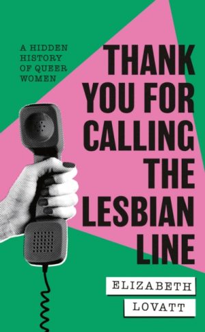 Thank You For Calling the Lesbian Line : A Hidden History of Queer Women by Lovatt, Elizabeth