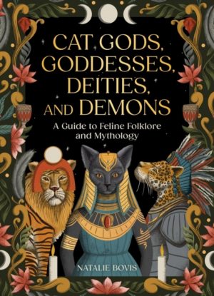 Cat Gods, Goddesses, Deities, and Demons : A Guide to Feline Folklore and Mythology by Bovis, Natalie
