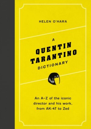 A Quentin Tarantino Dictionary : An A–Z of the iconic director and his work, from AK-47 to Zed by O'Hara, Helen