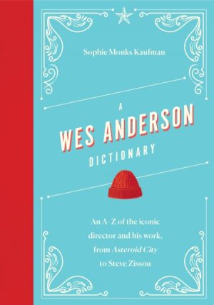 A Wes Anderson Dictionary : An A–Z of the iconic director and his work, from Asteroid City to Steve Zissou by Kaufman, Sophie Monks