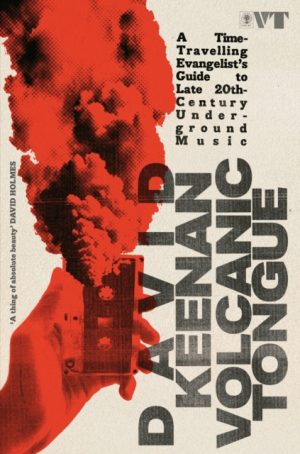 Volcanic Tongue : A Time-Travelling Evangelist’s Guide to Late 20th-Century Underground Music by Keenan, David