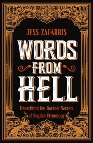 Words from Hell : Unearthing the Darkest Secrets of English Etymology by Zafarris, Jess