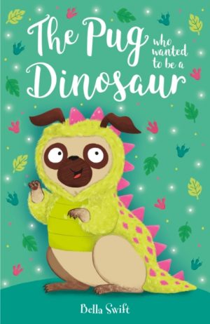 The Pug who wanted to be a Dinosaur by Swift, Bella