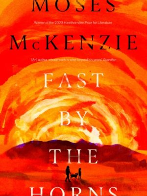Fast by the Horns : The hotly anticipated second novel from the prizewinning author of An Olive Grove in Ends by McKenzie, Moses