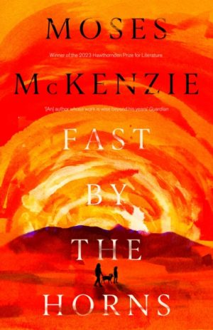 Fast by the Horns : The hotly anticipated second novel from the prizewinning author of An Olive Grove in Ends by McKenzie, Moses