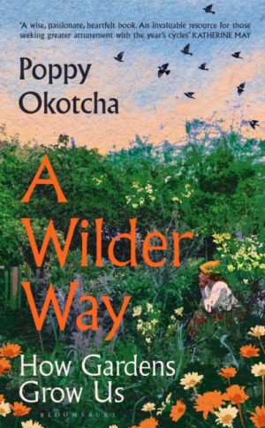 A Wilder Way : How Gardens Grow Us by Okotcha, Poppy