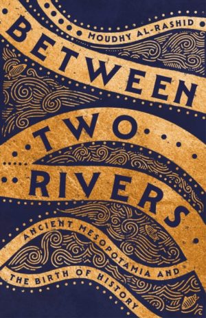 Between Two Rivers : 'A WONDERFUL READ' -- TOM HOLLAND by Al-Rashid, Moudhy