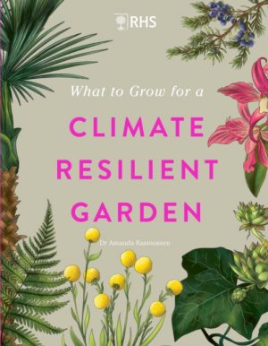 RHS What to Grow for a Climate Resilient Garden : Practical advice for gardeners on plants that can cope in all climates by Rasmussen, Dr Amanda