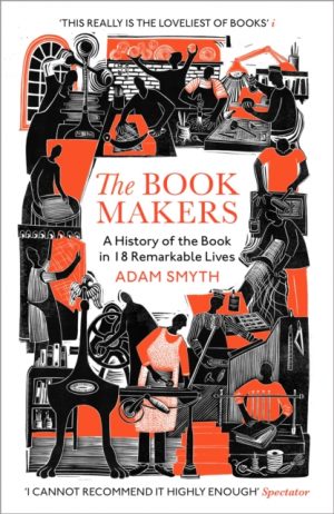 The Book-Makers : A History of the Book in 18 Remarkable Lives by Smyth, Adam