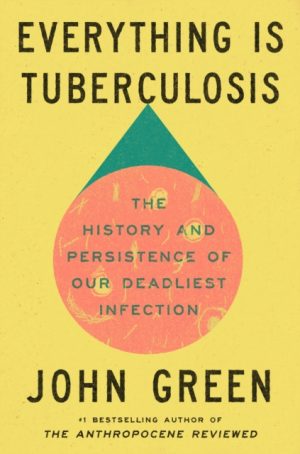 Everything Is Tuberculosis : The History and Persistence of Our Deadliest Infection by Green, John