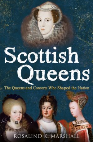 Scottish Queens : The Queens and Consorts Who Shaped the Nation by Marshall, Rosalind K.