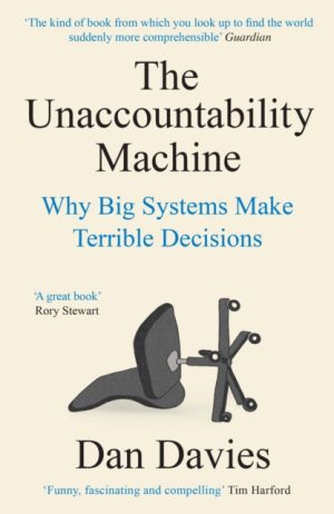 The Unaccountability Machine : Why Big Systems Make Terrible Decisions by Davies, Dan