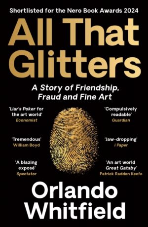 All That Glitters : A Story of Friendship, Fraud and Fine Art: Shortlisted for the 2024 Nero Book Awards by Whitfield, Orlando
