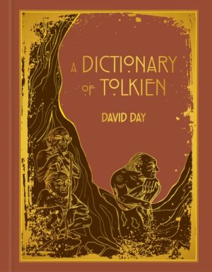 A Dictionary of Tolkien : DELUXE EDITION An A-Z Guide to the Creatures, Plants, Events and Places of Tolkien's World by Day, David