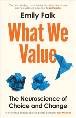 What We Value : The Neuroscience of Choice and Change by Falk, Dr Emily