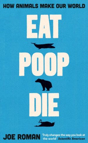 Eat, Poop, Die : How Animals Make Our World by Roman, Joe