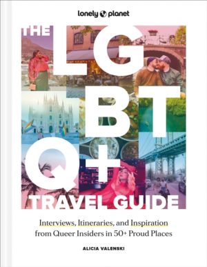 Lonely Planet The LGBTQ+ Travel Guide : Interviews, Itineraries, & Inspiration from Insiders in 50 Proud Places Around the Globe by Lonely Planet