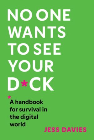 No One Wants to See Your D*ck : A Handbook for Survival in the Digital World by Davies, Jess