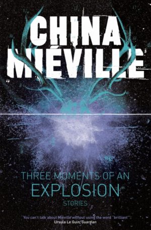 Three Moments of an Explosion: Stories by Mieville, China
