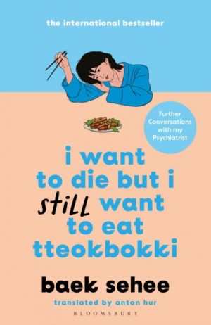 I Want to Die but I Still Want to Eat Tteokbokki : further conversations with my psychiatrist. The Sunday Times and internationally bestselling sequel to the hit Korean therapy memoir by Sehee, Baek