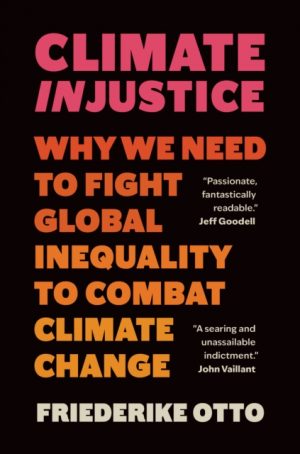 Climate Injustice : Why We Need to Fight Global Inequality to Combat Climate Change by Otto, Friederike