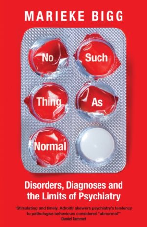 No Such Thing as Normal : Disorders, Diagnoses and the Limits of Psychiatry by Bigg, Marieke