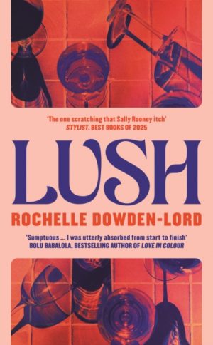 Lush : 'The one scratching that Sally Rooney itch' Stylist Best Books of 2025 by Dowden-Lord, Rochelle