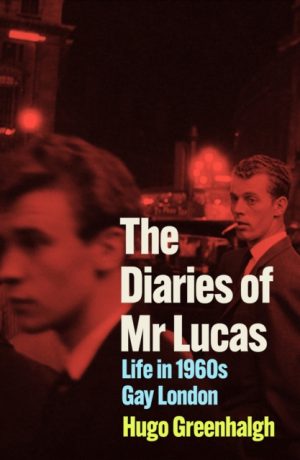 The Diaries of Mr Lucas : Life in 1960s Gay London by Greenhalgh, Hugo