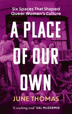 A Place of Our Own : Six Spaces That Shaped Queer Women's Culture - 'A cracking read' (Val McDermid) by Thomas, June