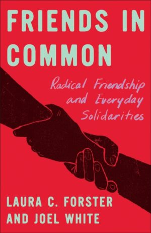Friends in Common : Radical Friendship and Everyday Solidarities by Forster, Laura C.