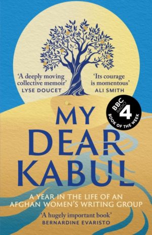My Dear Kabul : The extraordinary diary of an Afghan women's writing group during the fall of Kabul, as heard on R4's Book of the Week by Untold Narratives CIC