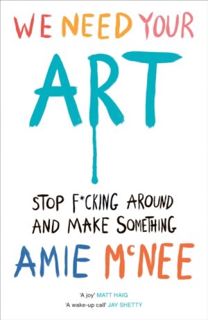 We Need Your Art : Stop F*cking Around and Make Something by Mcnee, Amie