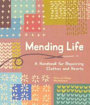 Mending Life : A Handbook for Repairing Clothes and Hearts (and Patching to Practice Sustainable Fashion and Fix the Clothes You Love) by Montenegro, Nina