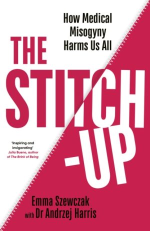The Stitch-Up : How Medical Misogyny Harms Us All by Szewczak, Emma