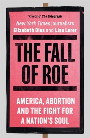 The Fall of Roe : America, Abortion and the Fight for a Nation’s Soul by Lerer, Lisa