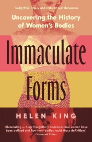 Immaculate Forms : Uncovering the History of Women's Bodies by King, Helen