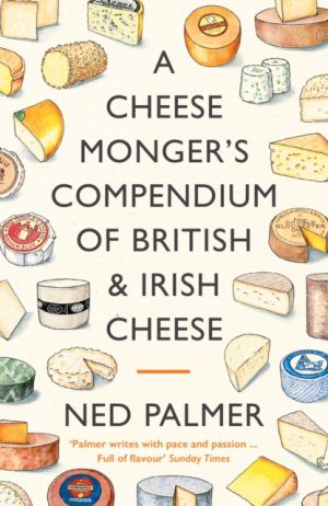 A Cheesemonger's Compendium of British & Irish Cheese by Palmer, Ned