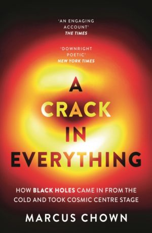 A Crack in Everything : How Black Holes Came in from the Cold and Took Cosmic Centre Stage by Chown, Marcus