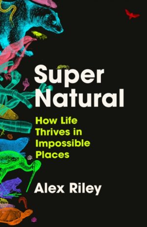 Super Natural : How Life Thrives in Impossible Places by Riley, Alex