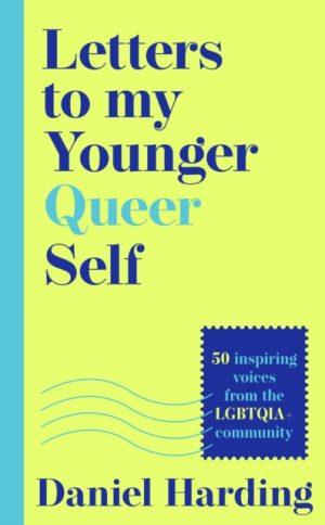 Letters to My Younger Queer Self : Inspiring, Influential Voices from the Lgbtqia+ Community by Harding, Daniel