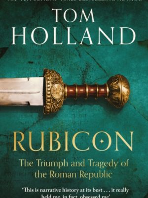 Rubicon : The Triumph and Tragedy of the Roman Republic by Holland, Tom
