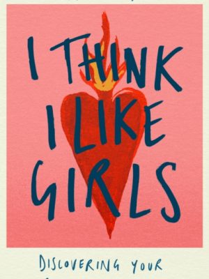 I Think I Like Girls : Discovering Your Sexual Identity by Day, Rosie