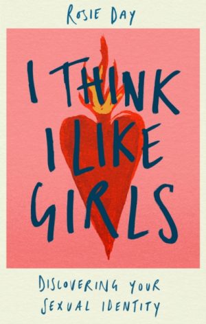 I Think I Like Girls : Discovering Your Sexual Identity by Day, Rosie