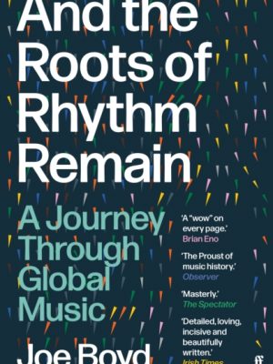 And the Roots of Rhythm Remain : A Journey Through Global Music by Boyd, Joe