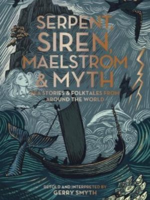 Serpent, Siren, Maelstrom & Myth : Sea Stories and Folktales from Around the World by Smyth, Gerry