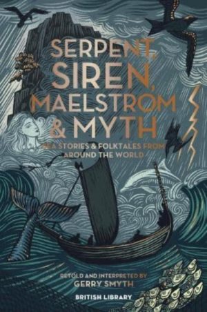 Serpent, Siren, Maelstrom & Myth : Sea Stories and Folktales from Around the World by Smyth, Gerry