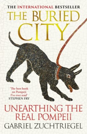 The Buried City : Unearthing the Real Pompeii - the Instant Sunday Times Bestseller by Zuchtriegel, Gabriel