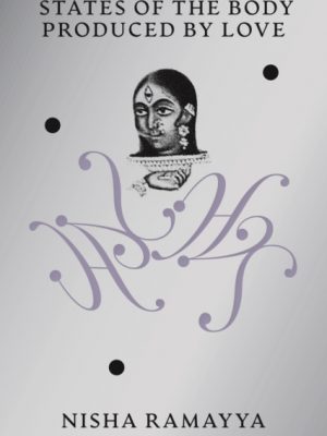 States of the Body Produced by Love by Ramayya, Nisha