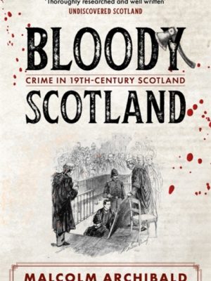 Bloody Scotland : Crimes that shaped 19th-century Scotland by Archibald, Malcolm